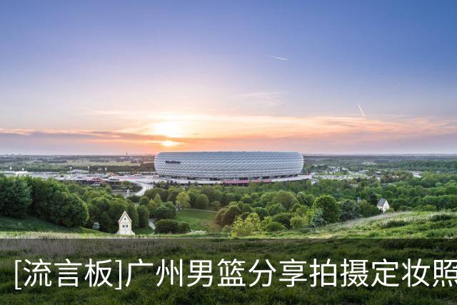 [流言板]广州男篮分享拍摄定妆照片段：暂停视频选合照姿势篇